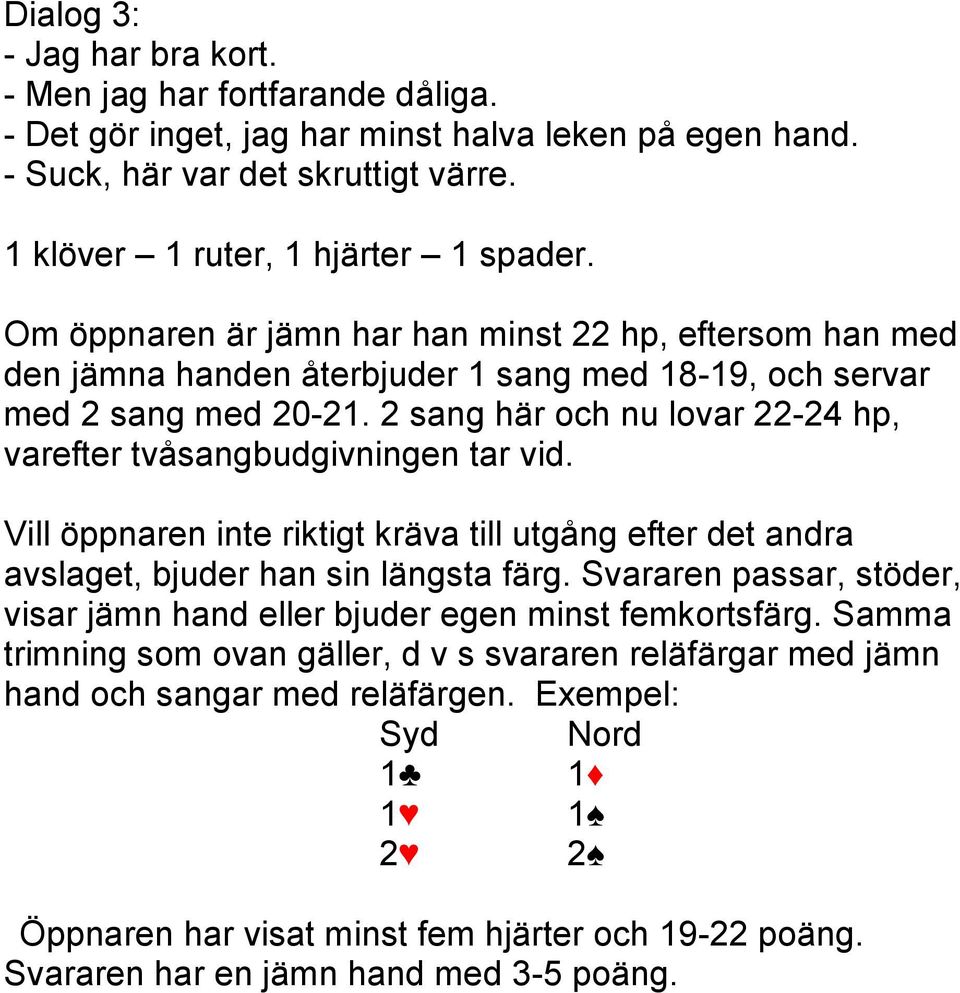 2 sang här och nu lovar 22-24 hp, varefter tvåsangbudgivningen tar vid. Vill öppnaren inte riktigt kräva till utgång efter det andra avslaget, bjuder han sin längsta färg.