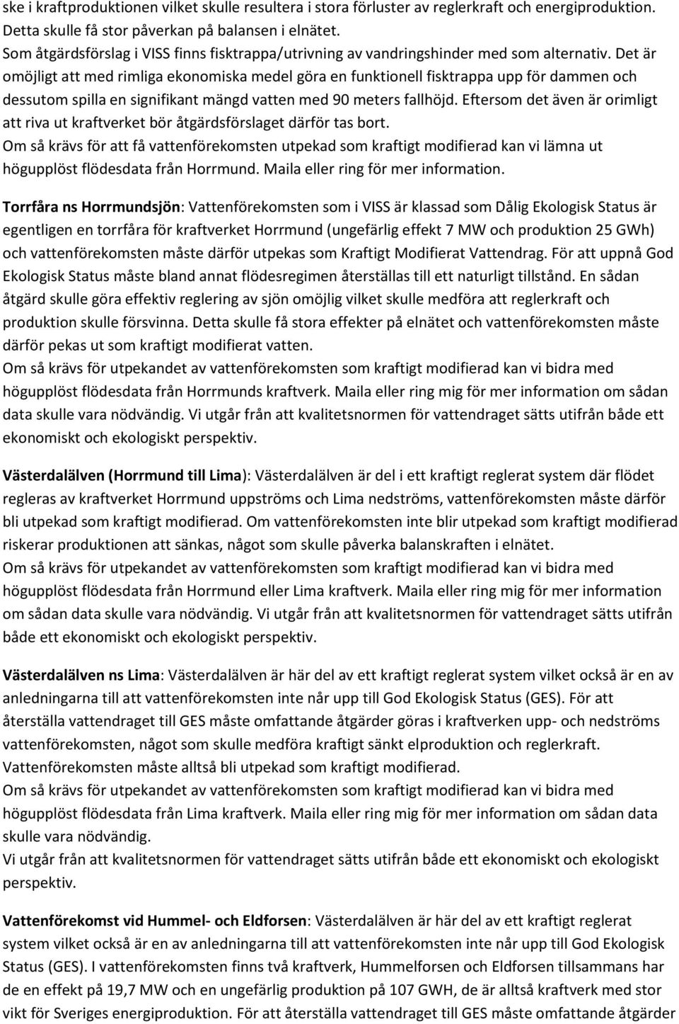 Det är omöjligt att med rimliga ekonomiska medel göra en funktionell fisktrappa upp för dammen och dessutom spilla en signifikant mängd vatten med 90 meters fallhöjd.