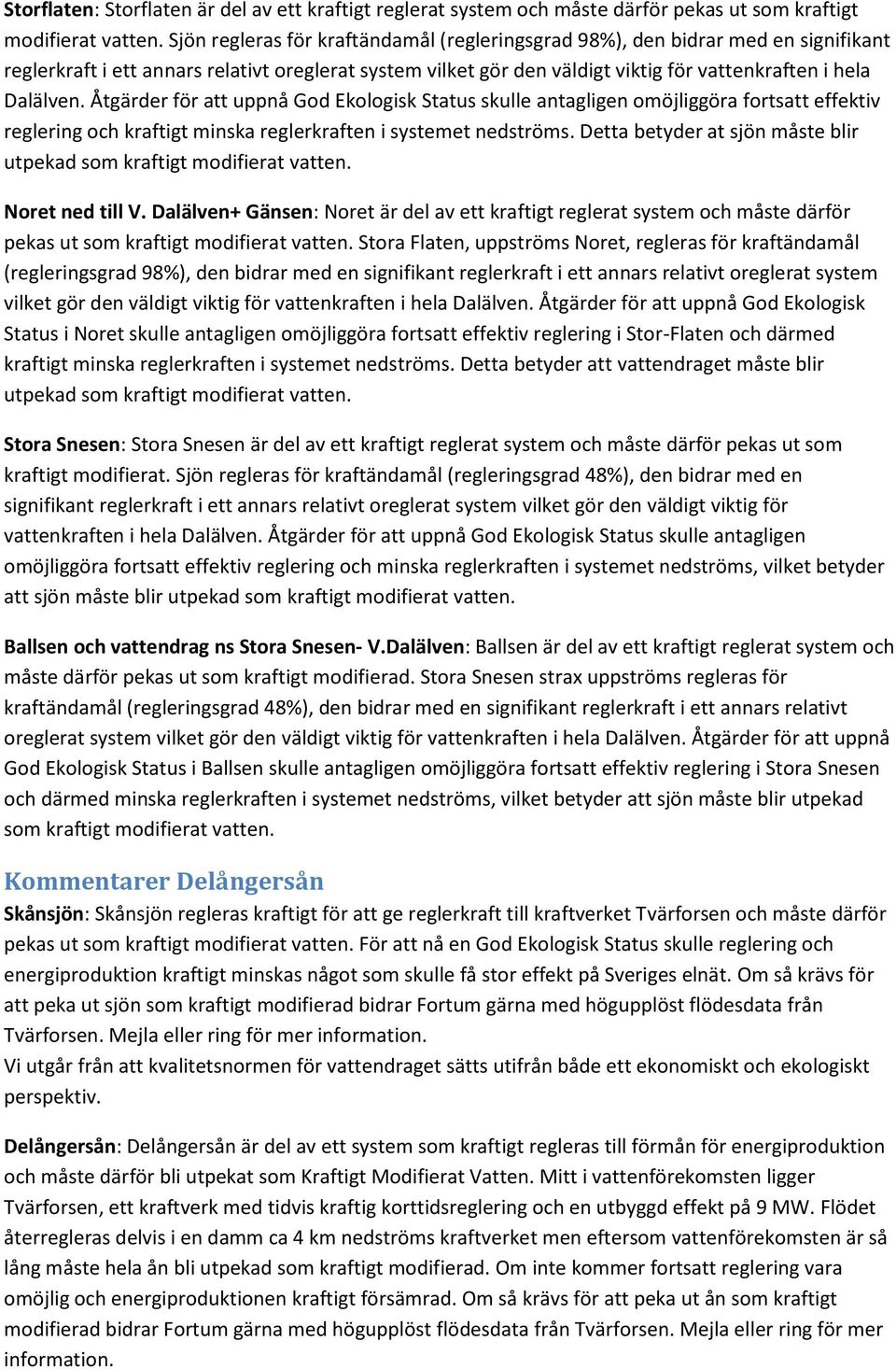 Åtgärder för att uppnå God Ekologisk Status skulle antagligen omöjliggöra fortsatt effektiv reglering och kraftigt minska reglerkraften i systemet nedströms.