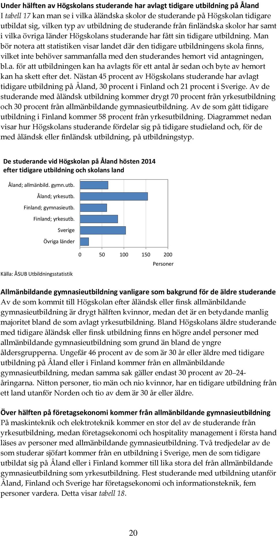 Man bör notera att statistiken visar landet där den tidigare utbildningens skola finns, vilket inte behöver sammanfalla med den studerandes hemort vid antagningen, bl.a. för att utbildningen kan ha avlagts för ett antal år sedan och byte av hemort kan ha skett efter det.
