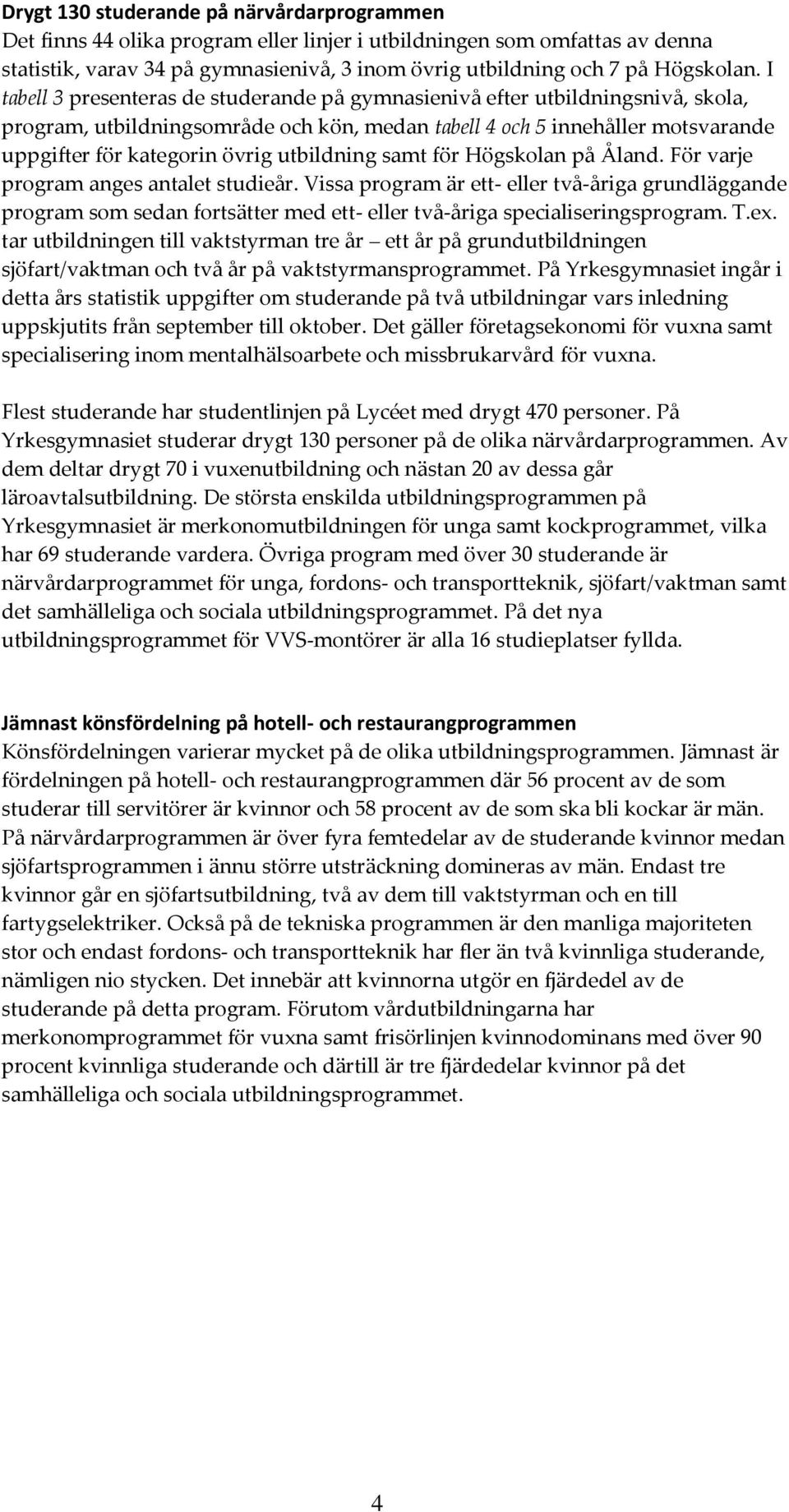 I tabell 3 presenteras de studerande på gymnasienivå efter utbildningsnivå, skola, program, utbildningsområde och kön, medan tabell 4 och 5 innehåller motsvarande uppgifter för kategorin övrig
