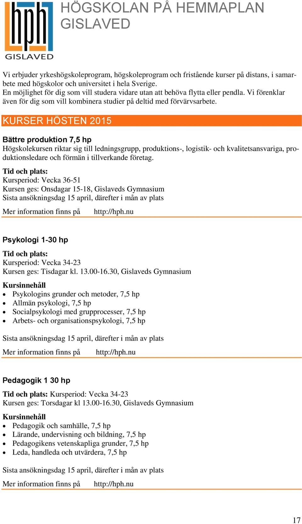 KURSER HÖSTEN 2015 Bättre produktion 7,5 hp Högskolekursen riktar sig till ledningsgrupp, produktions-, logistik- och kvalitetsansvariga, produktionsledare och förmän i tillverkande företag.