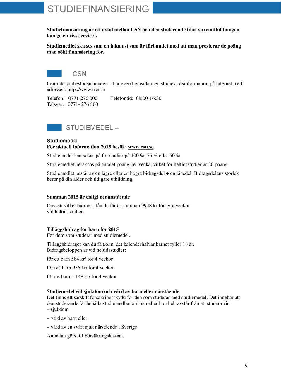 CSN Centrala studiestödsnämnden har egen hemsida med studiestödsinformation på Internet med adressen: http://www.csn.