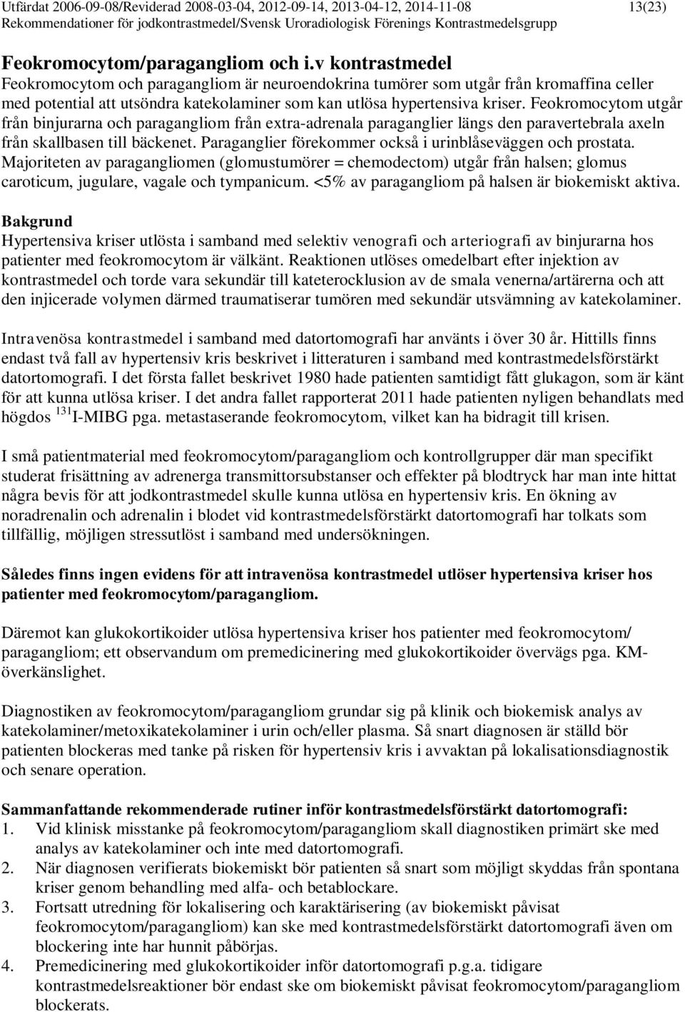 Feokromocytom utgår från binjurarna och paragangliom från extra-adrenala paraganglier längs den paravertebrala axeln från skallbasen till bäckenet.