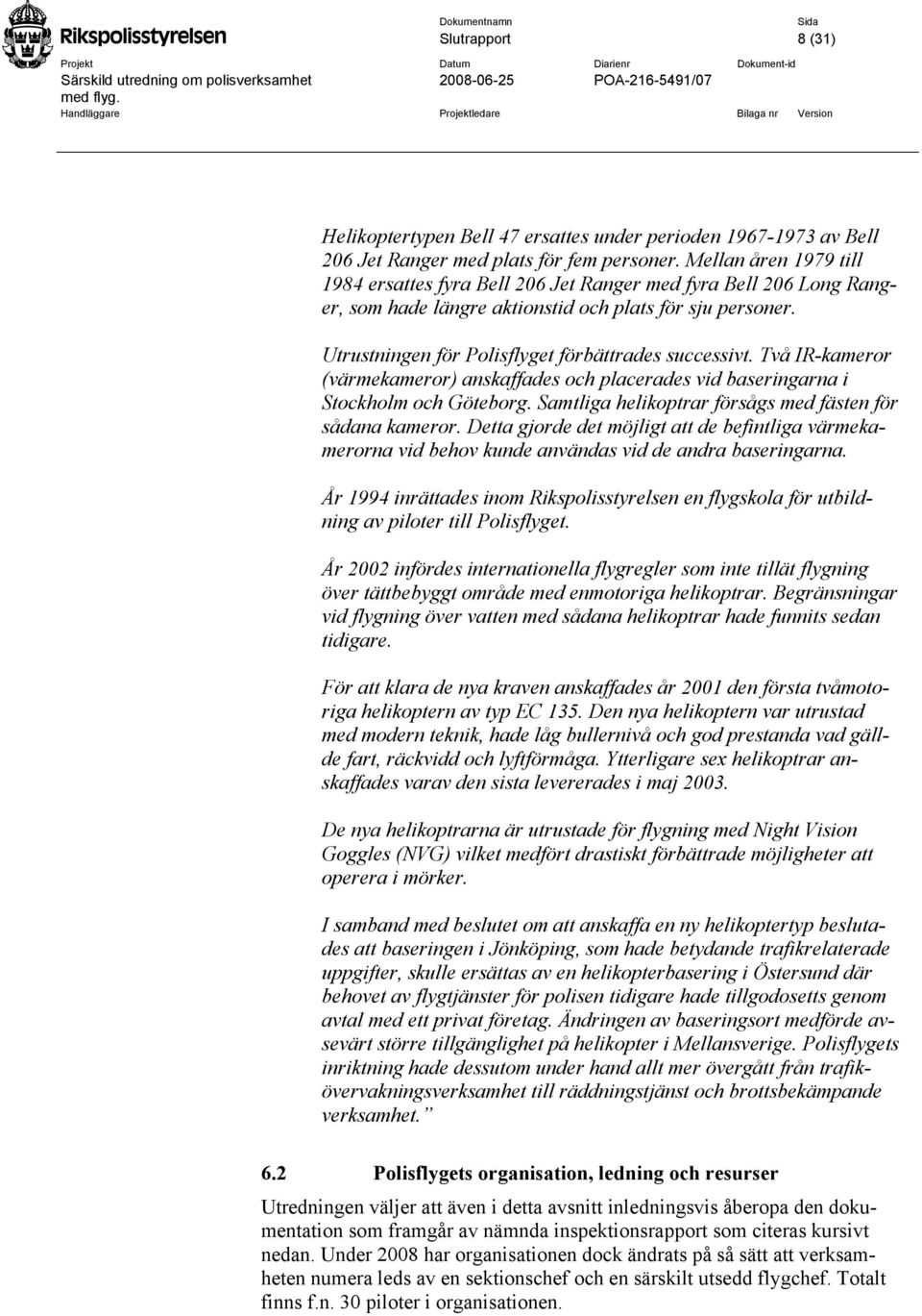 Två IR-kameror (värmekameror) anskaffades och placerades vid baseringarna i Stockholm och Göteborg. Samtliga helikoptrar försågs med fästen för sådana kameror.