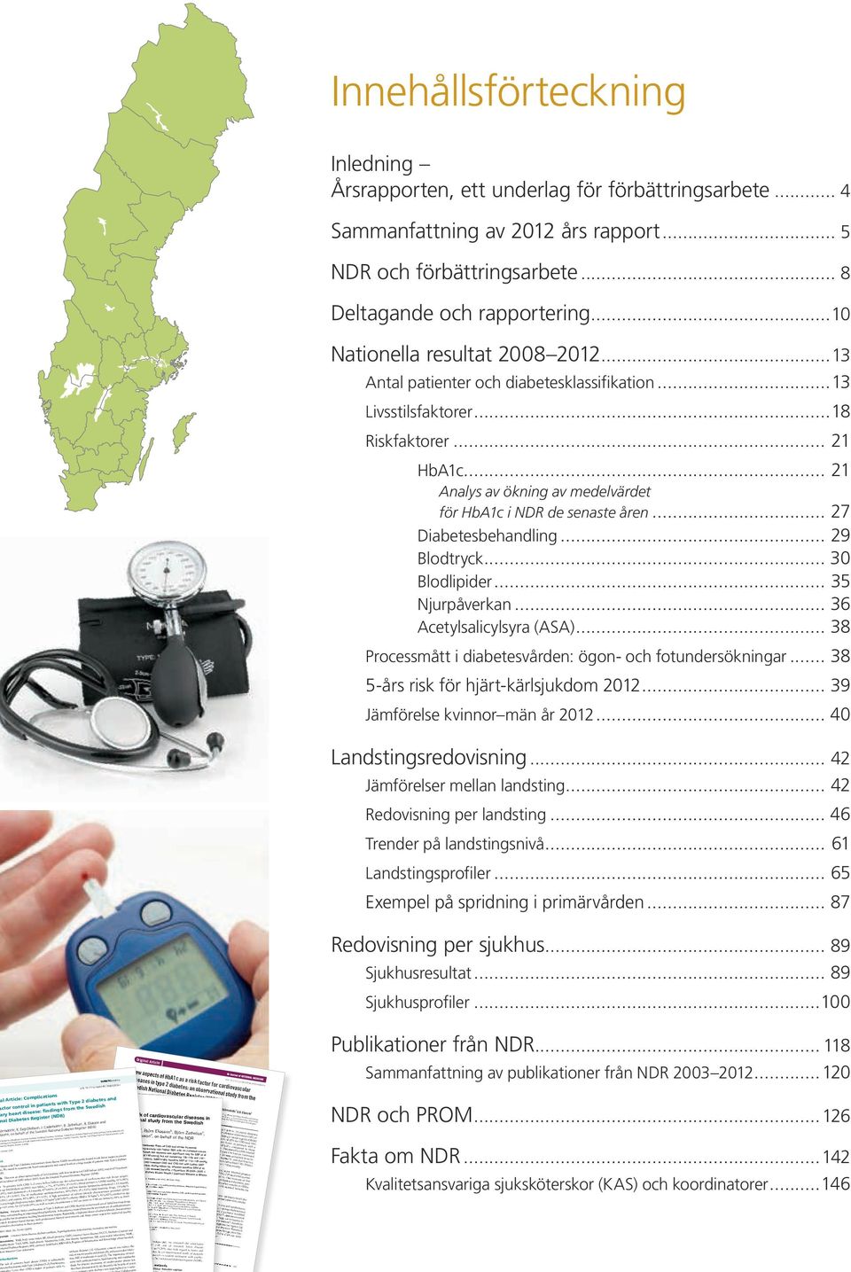 .. 27 Diabetesbehandling... 29 Blodtryck... 3 Blodlipider... 35 Njurpåverkan... 36 Acetylsalicylsyra (ASA)... 38 Processmått i diabetesvården: ögon- och fotundersökningar.