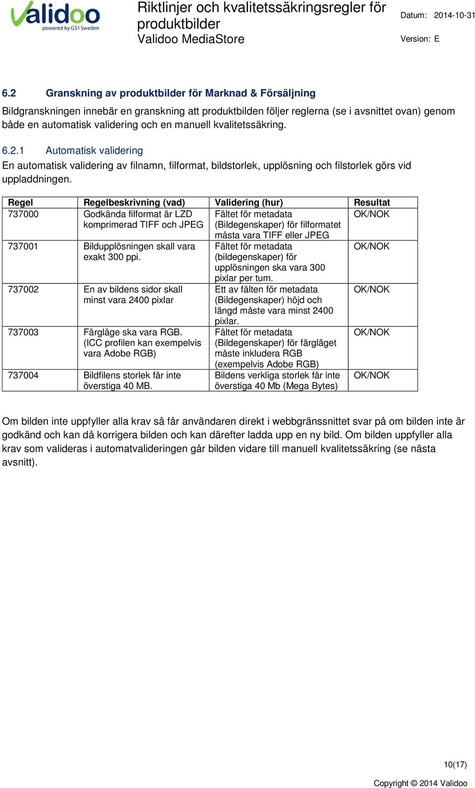 vara exakt 300 ppi. 737002 En av bildens sidor skall minst vara 2400 pixlar 737003 Färgläge ska vara RGB.