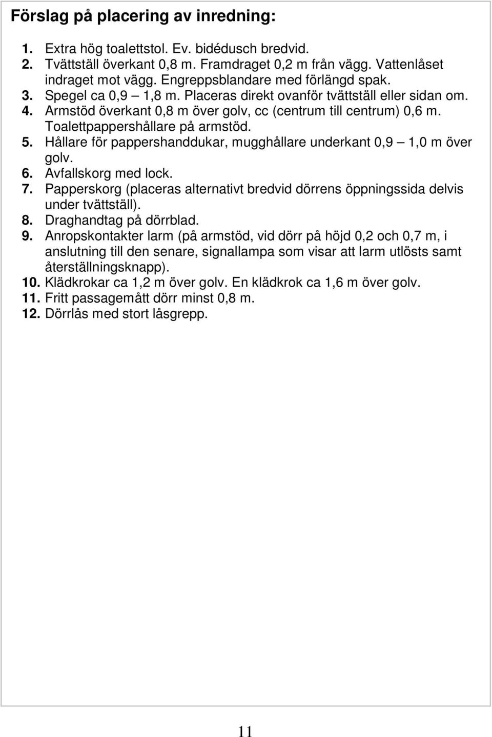 Toalettpappershållare på armstöd. 5. Hållare för pappershanddukar, mugghållare underkant 0,9 1,0 m över golv. 6. Avfallskorg med lock. 7.