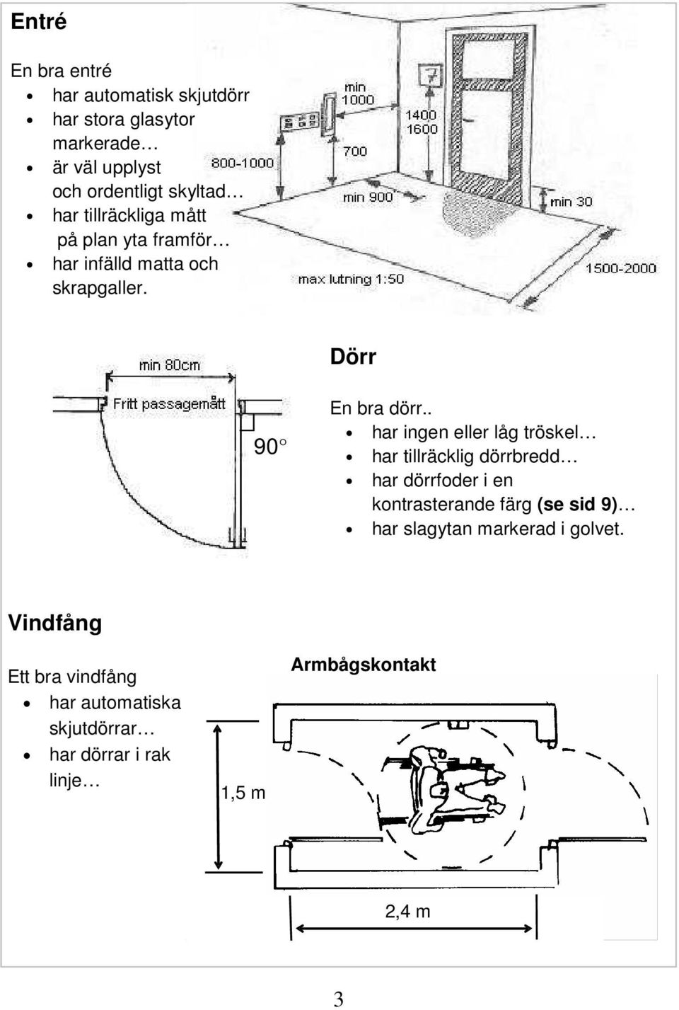 . har ingen eller låg tröskel har tillräcklig dörrbredd har dörrfoder i en kontrasterande färg (se sid 9) har