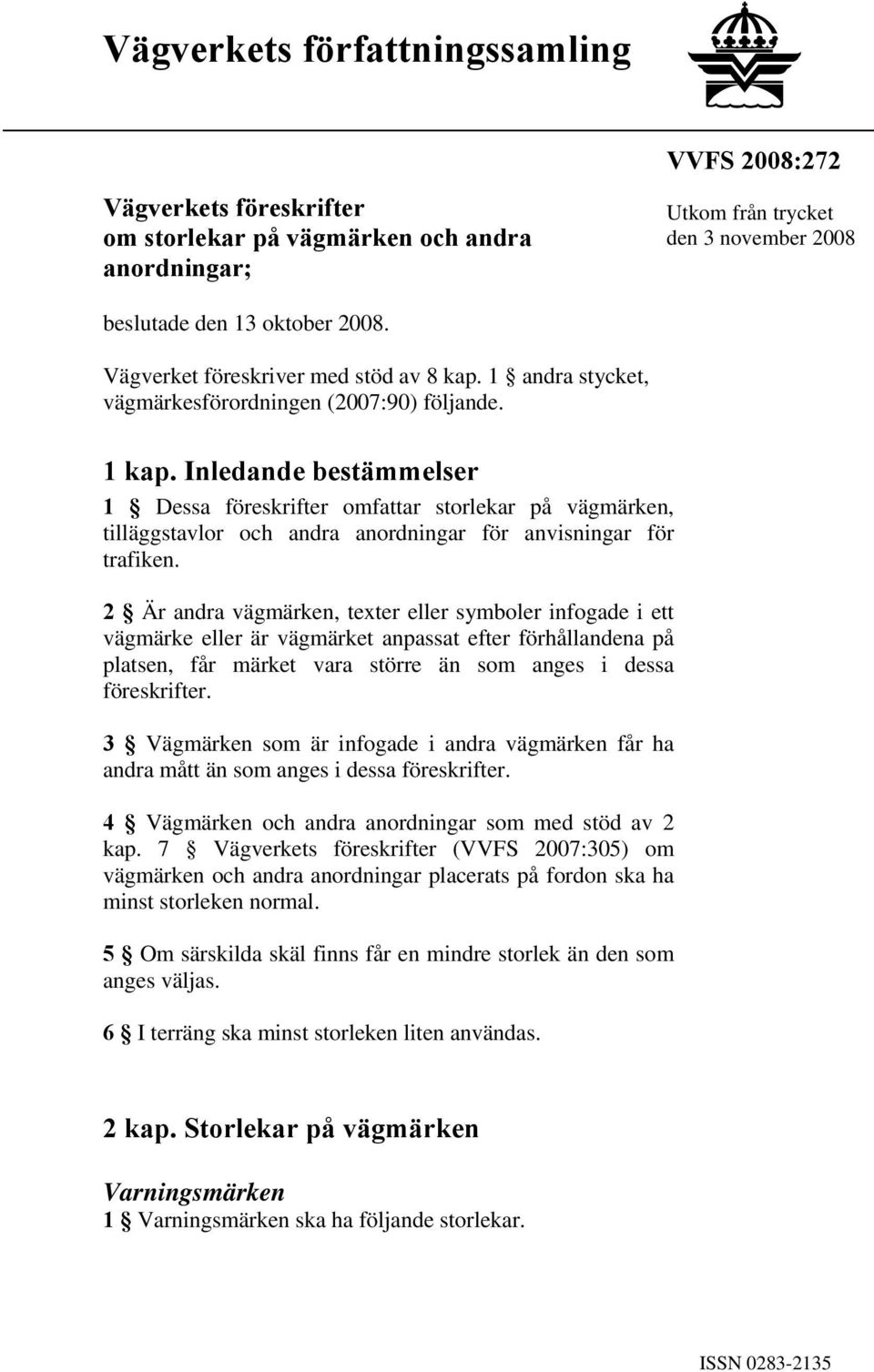 Inledande bestämmelser 1 Dessa föreskrifter omfattar lekar på vägmärken, tilläggstavlor och andra anordningar för anvisningar för trafiken.