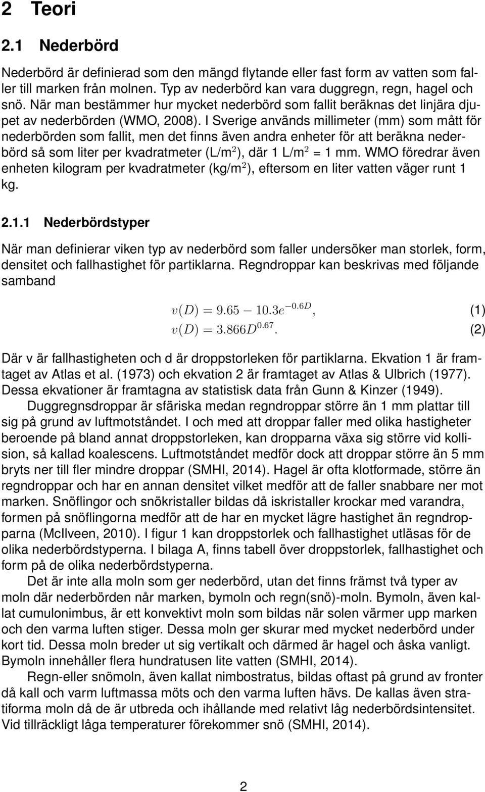 I Sverige används millimeter (mm) som mått för nederbörden som fallit, men det finns även andra enheter för att beräkna nederbörd så som liter per kvadratmeter (L/m 2 ), där 1 L/m 2 = 1 mm.