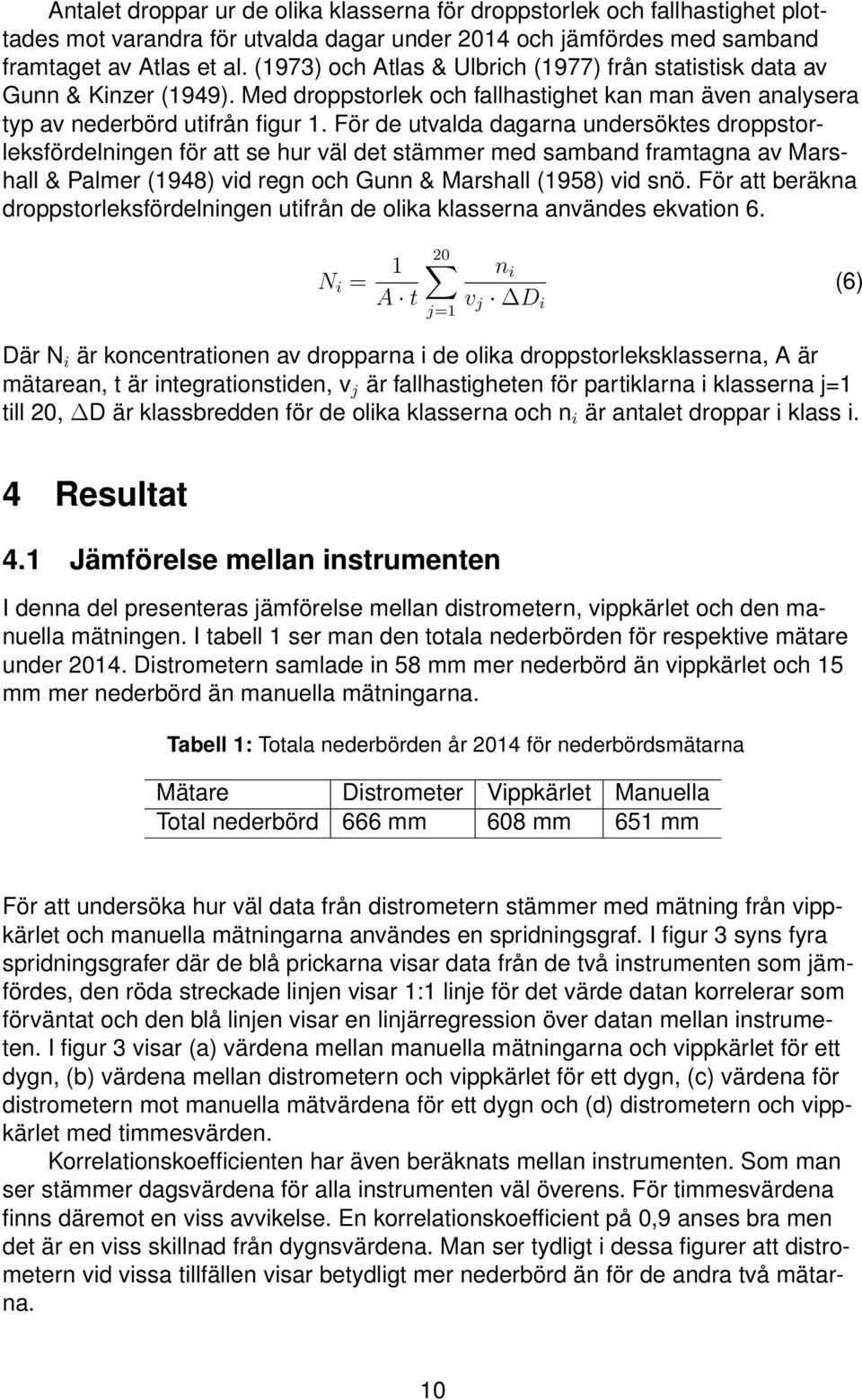 För de utvalda dagarna undersöktes droppstorleksfördelningen för att se hur väl det stämmer med samband framtagna av Marshall & Palmer (1948) vid regn och Gunn & Marshall (1958) vid snö.
