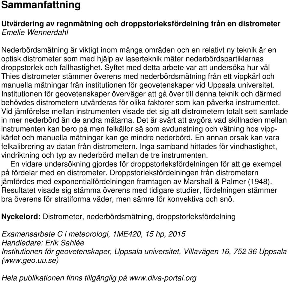 Syftet med detta arbete var att undersöka hur väl Thies distrometer stämmer överens med nederbördsmätning från ett vippkärl och manuella mätningar från institutionen för geovetenskaper vid Uppsala
