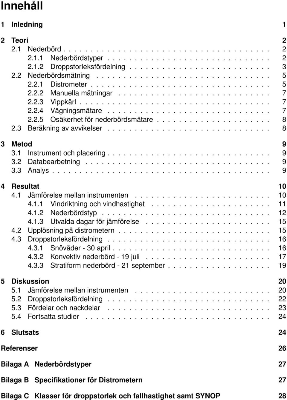 ............................. 7 2.2.5 Osäkerhet för nederbördsmätare..................... 8 2.3 Beräkning av avvikelser.............................. 8 3 Metod 9 3.1 Instrument och placering.............................. 9 3.2 Databearbetning.