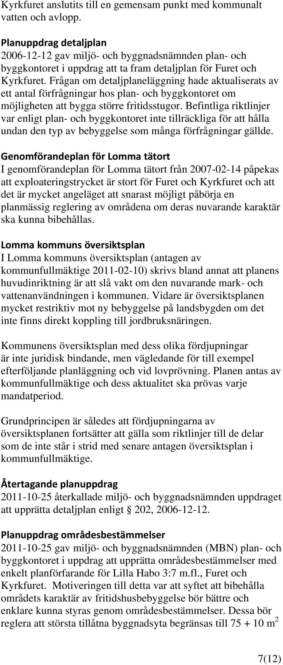 Frågan om detaljplaneläggning hade aktualiserats av ett antal förfrågningar hos plan- och byggkontoret om möjligheten att bygga större fritidsstugor.