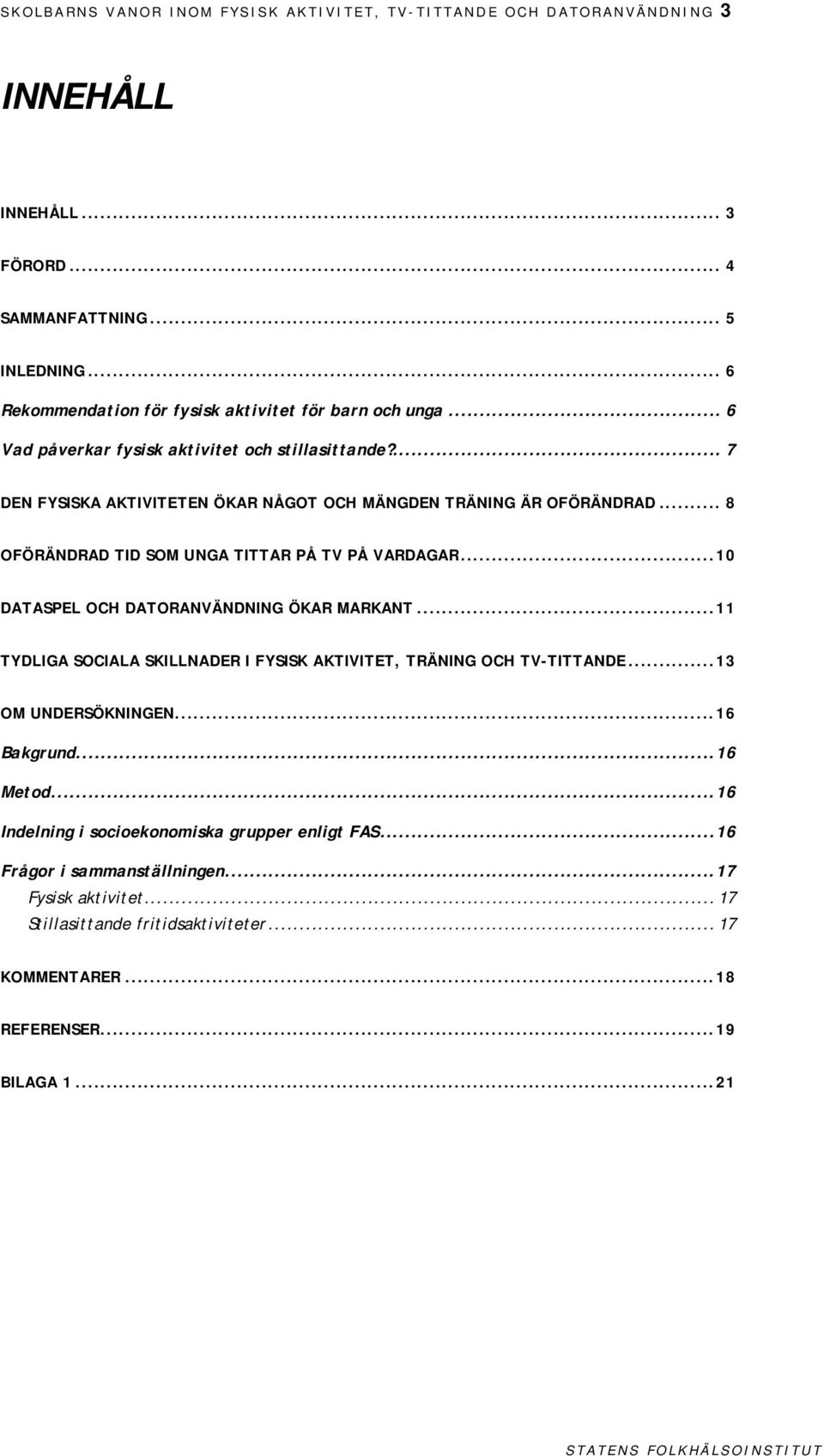 .. 8 OFÖRÄNDRAD TID SOM UNGA TITTAR PÅ TV PÅ VARDAGAR...10 DATASPEL OCH DATORANVÄNDNING ÖKAR MARKANT...11 TYDLIGA SOCIALA SKILLNADER I FYSISK AKTIVITET, TRÄNING OCH TV-TITTANDE.