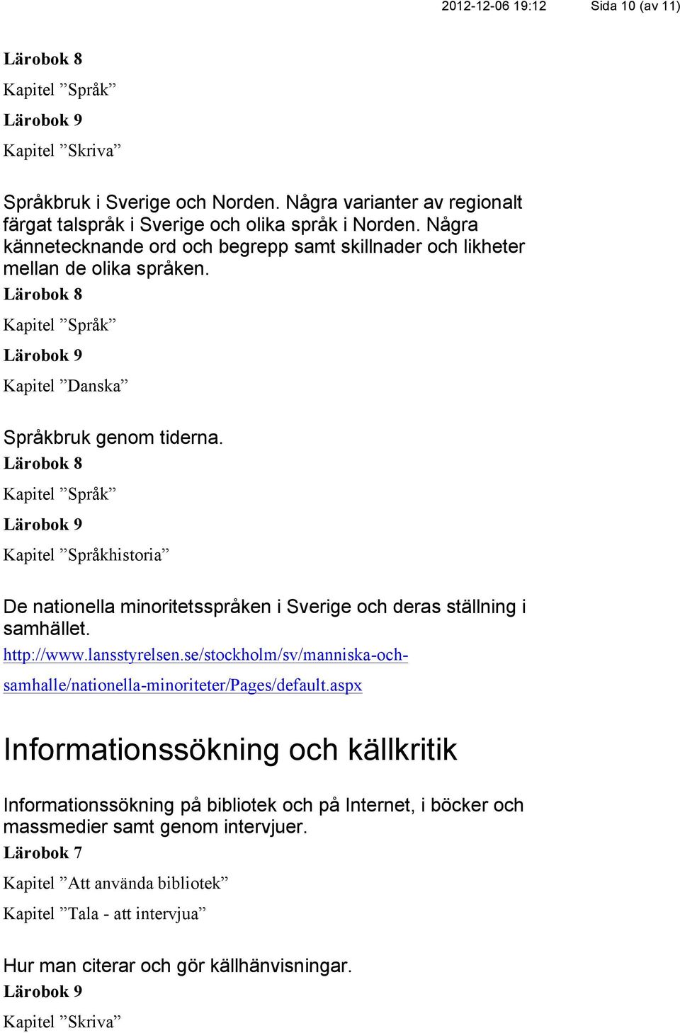 Kapitel Språk Kapitel Språkhistoria De nationella minoritetsspråken i Sverige och deras ställning i samhället. http://www.lansstyrelsen.