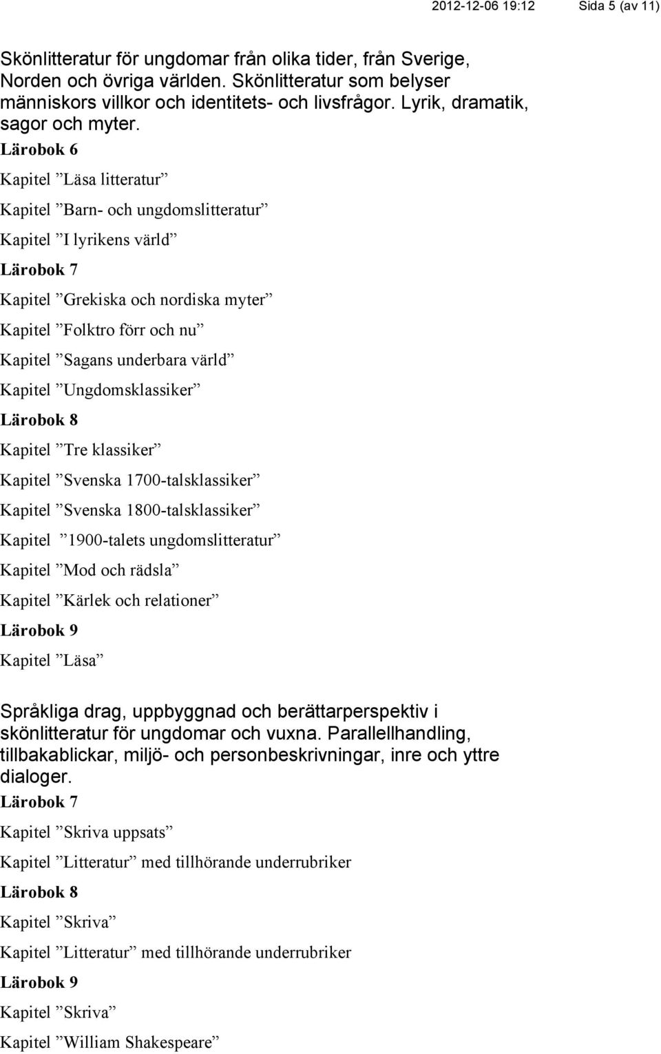 Kapitel Läsa litteratur Kapitel Barn- och ungdomslitteratur Kapitel I lyrikens värld Kapitel Grekiska och nordiska myter Kapitel Folktro förr och nu Kapitel Sagans underbara värld Kapitel