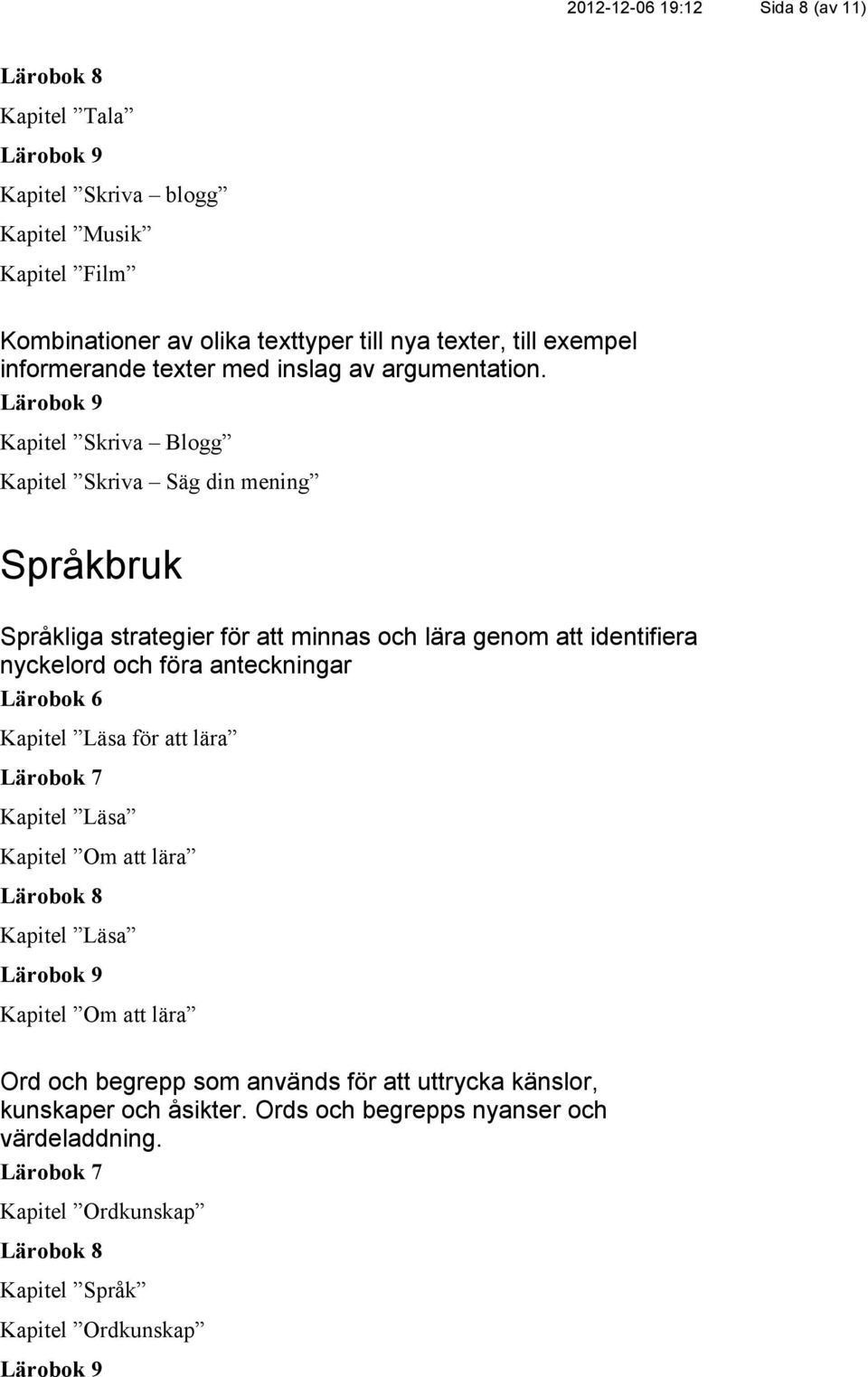 Kapitel Skriva Blogg Kapitel Skriva Säg din mening Språkbruk Språkliga strategier för att minnas och lära genom att identifiera nyckelord