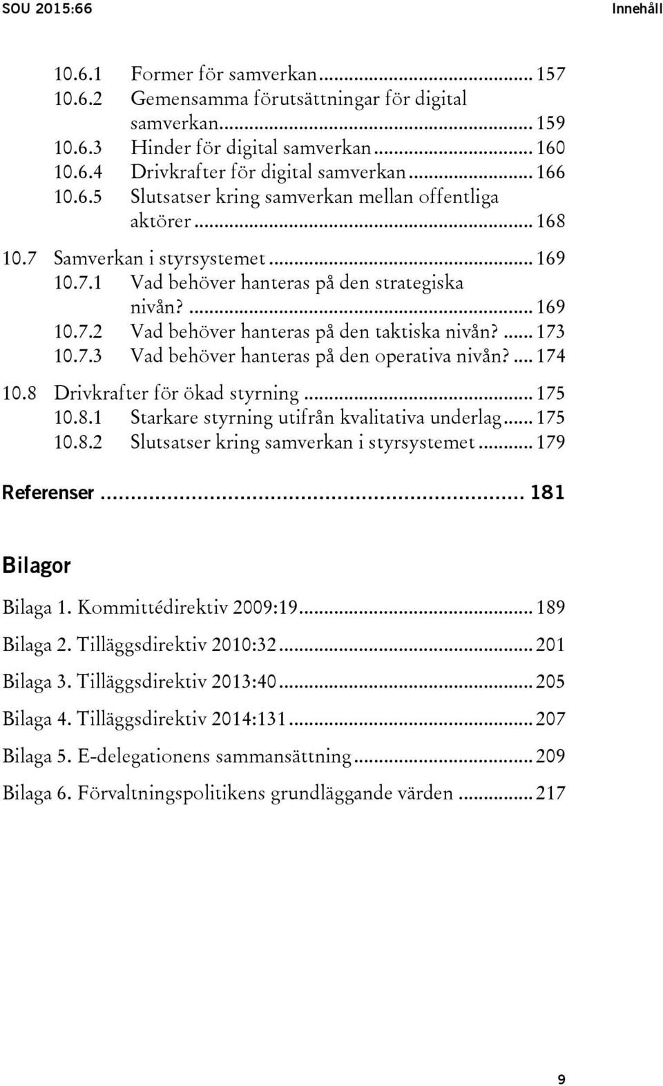 ... 173 10.7.3 Vad behöver hanteras på den operativa nivån?... 174 10.8 Drivkrafter för ökad styrning... 175 10.8.1 Starkare styrning utifrån kvalitativa underlag... 175 10.8.2 Slutsatser kring samverkan i styrsystemet.