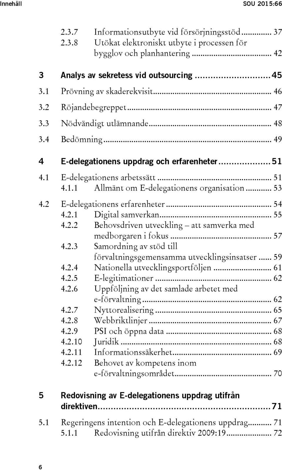 .. 53 4.2 E-delegationens erfarenheter... 54 4.2.1 Digital samverkan... 55 4.2.2 Behovsdriven utveckling att samverka med medborgaren i fokus... 57 4.2.3 Samordning av stöd till förvaltningsgemensamma utvecklingsinsatser.