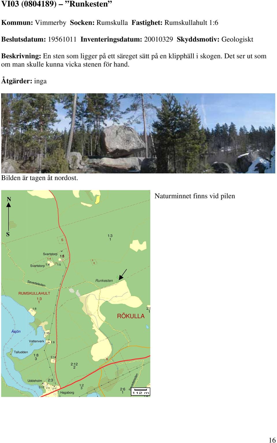 Det ser ut som om man skulle kunna vicka stenen för hand. Åtgärder: inga Bilden är tagen åt nordost.