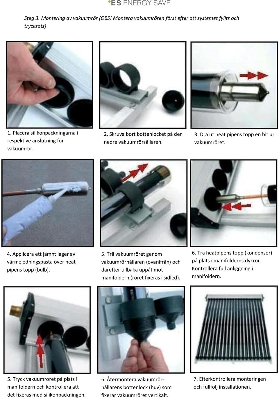 Trä vakuumröret genom vakuumrörhållaren (ovanifrån) och därefter tillbaka uppåt mot manifoldern (röret fixeras i sidled). 6. Trä heatpipens topp (kondensor) på plats i manifolderns dykrör.