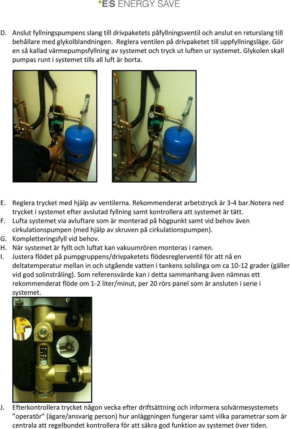 Rekommenderat arbetstryck är 3-4 bar.notera ned trycket i systemet efter avslutad fyllning samt kontrollera att systemet är tätt. F.