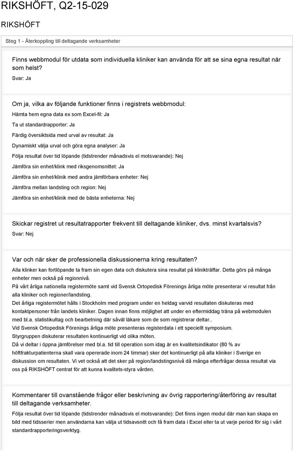 välja urval och göra egna analyser: Ja Följa resultat över tid löpande (tidstrender månadsvis el motsvarande): Jämföra sin enhet/klink med riksgenomsnittet: Ja Jämföra sin enhet/klinik med andra