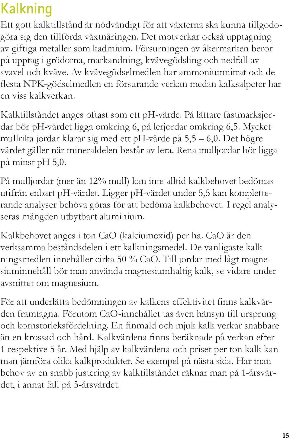 Av kvävegödselmedlen har ammoniumnitrat och de flesta NPK-gödselmedlen en försurande verkan medan kalksalpeter har en viss kalkverkan. Kalktillståndet anges oftast som ett ph-värde.