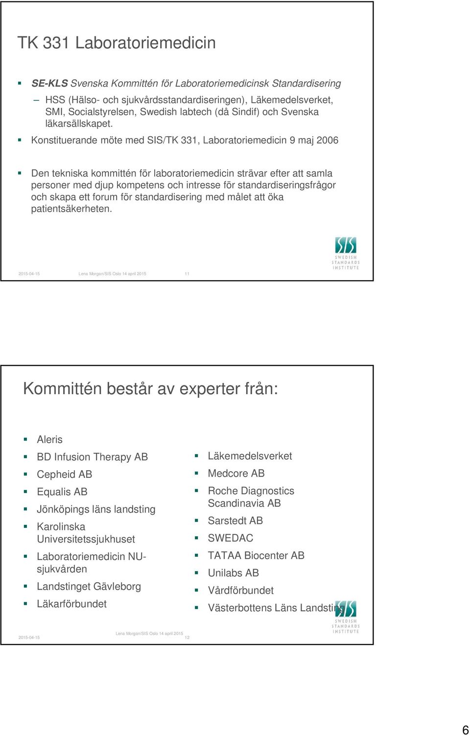 Konstituerande möte med SIS/TK 331, Laboratoriemedicin 9 maj 2006 Den tekniska kommittén för laboratoriemedicin strävar efter att samla personer med djup kompetens och intresse för