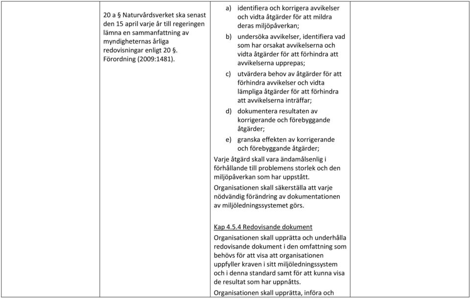 förhindra att avvikelserna upprepas; c) utvärdera behov av åtgärder för att förhindra avvikelser och vidta lämpliga åtgärder för att förhindra att avvikelserna inträffar; d) dokumentera resultaten av