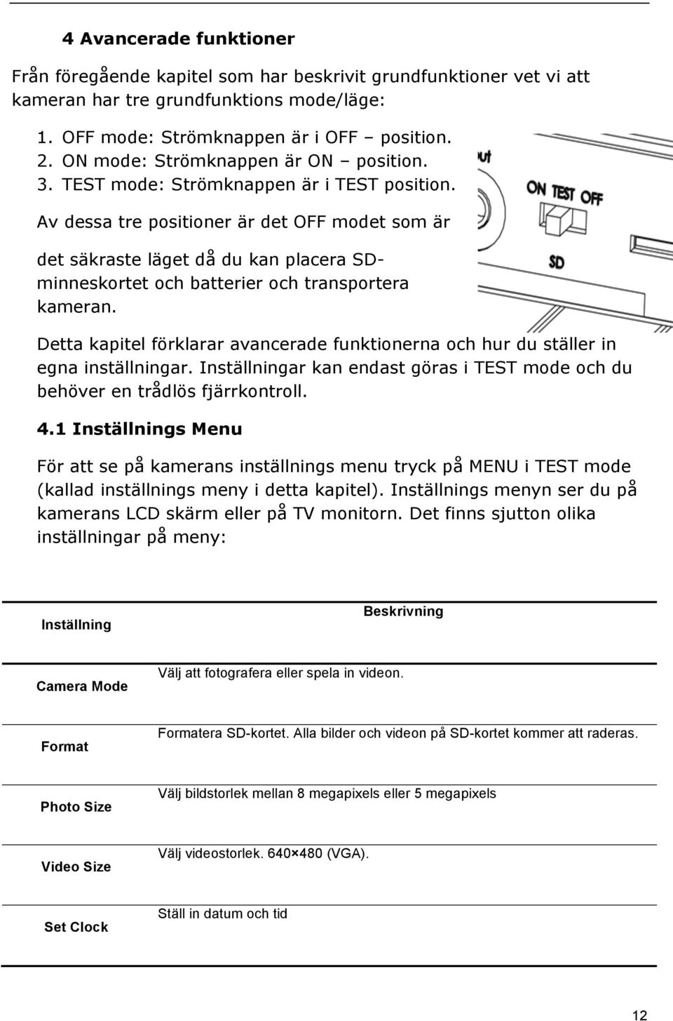 Av dessa tre positioner är det OFF modet som är det säkraste läget då du kan placera SDminneskortet och batterier och transportera kameran.