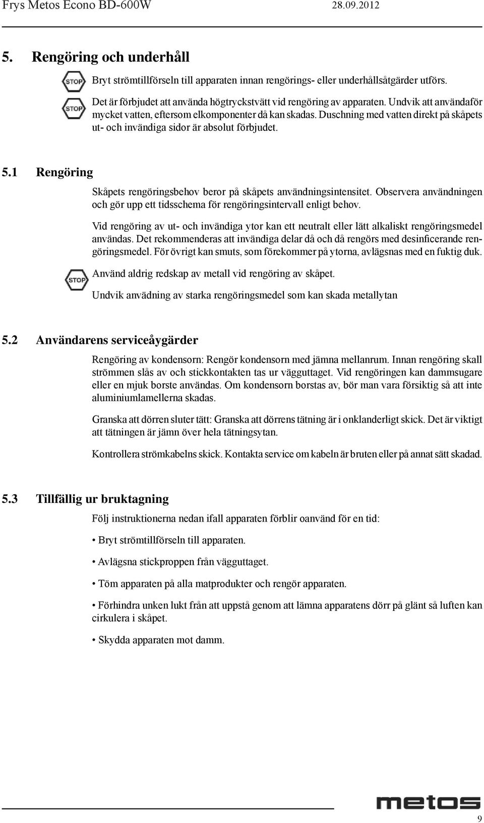 1 Rengöring Skåpets rengöringsbehov beror på skåpets användningsintensitet. Observera användningen och gör upp ett tidsschema för rengöringsintervall enligt behov.