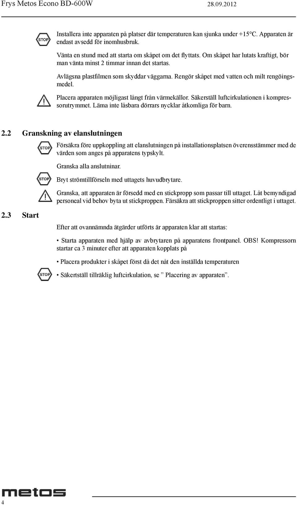 Placera apparaten möjligast långt från värmekällor. Säkerställ luftcirkulationen i kompressorutrymmet. Läma inte låsbara dörrars nycklar åtkomliga för barn. 2.