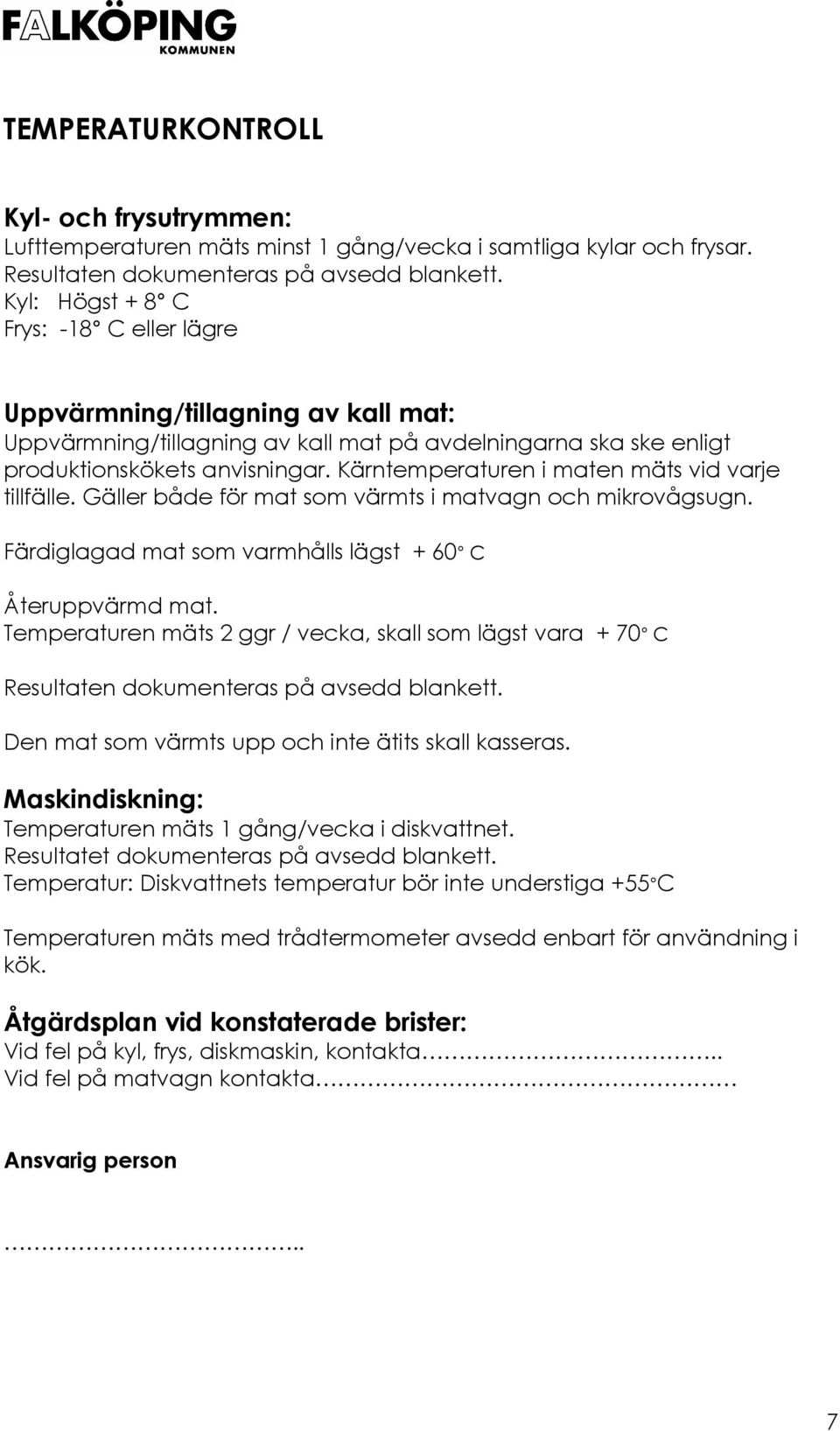 Kärntemperaturen i maten mäts vid varje tillfälle. Gäller både för mat som värmts i matvagn och mikrovågsugn. Färdiglagad mat som varmhålls lägst + 60 C Återuppvärmd mat.