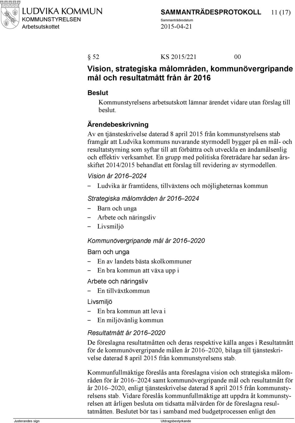 Av en tjänsteskrivelse daterad 8 april 2015 från kommunstyrelsens stab framgår att Ludvika kommuns nuvarande styrmodell bygger på en mål- och resultatstyrning som syftar till att förbättra och