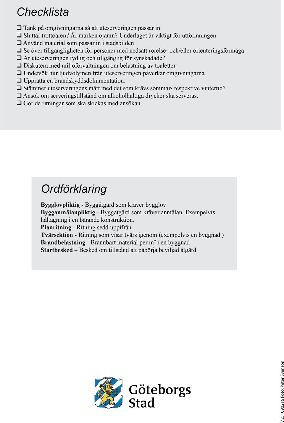 q Diskutera med miljöförvaltningen om belastning av toaletter. q Undersök hur ljudvolymen från uteserveringen påverkar omgivningarna. q Upprätta en brandskyddsdokumentation.