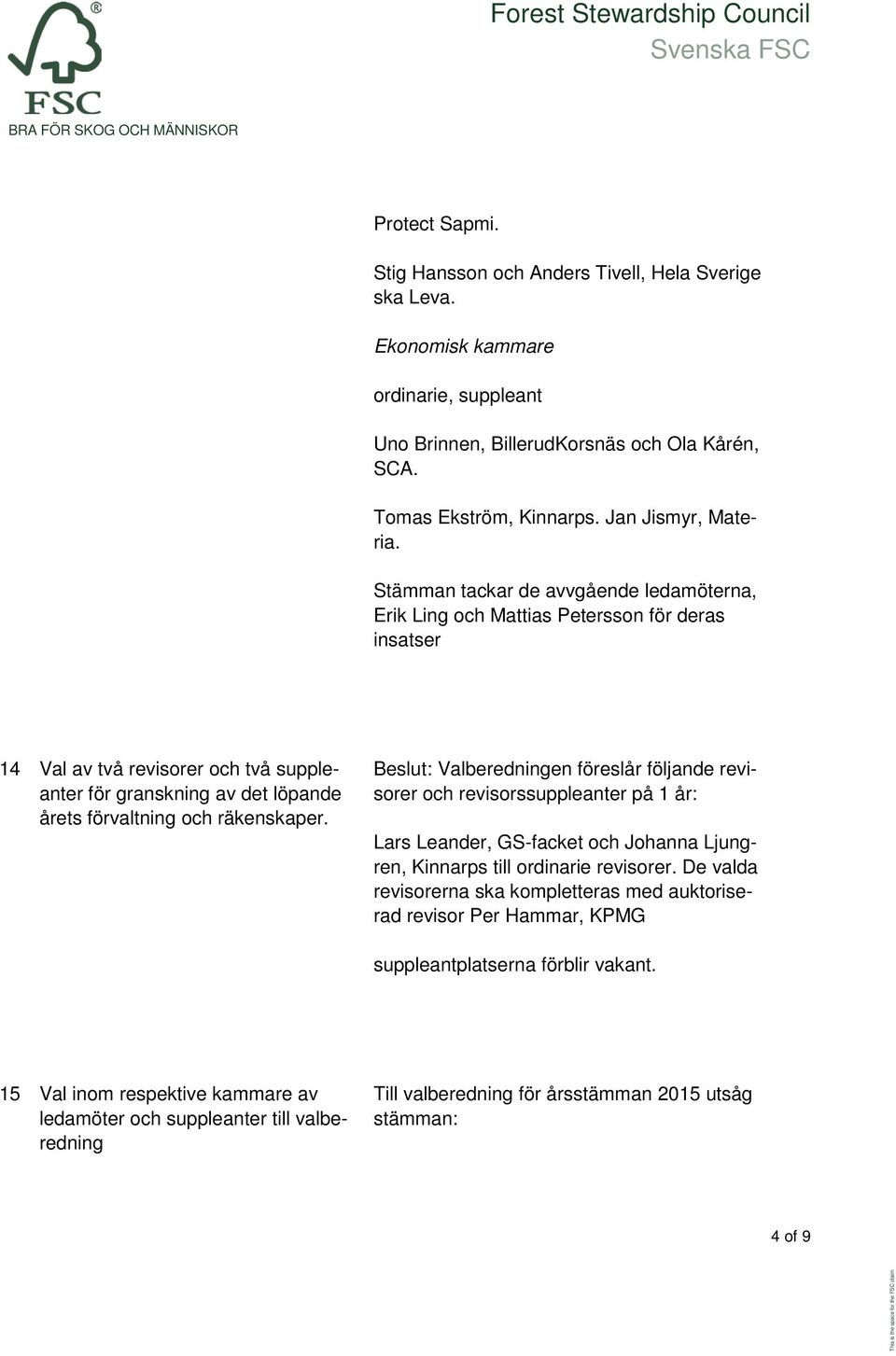 Beslut: Valberedningen föreslår följande revisorer och revisorssuppleanter på 1 år: Lars Leander, GS-facket och Johanna Ljungren, Kinnarps till ordinarie revisorer.