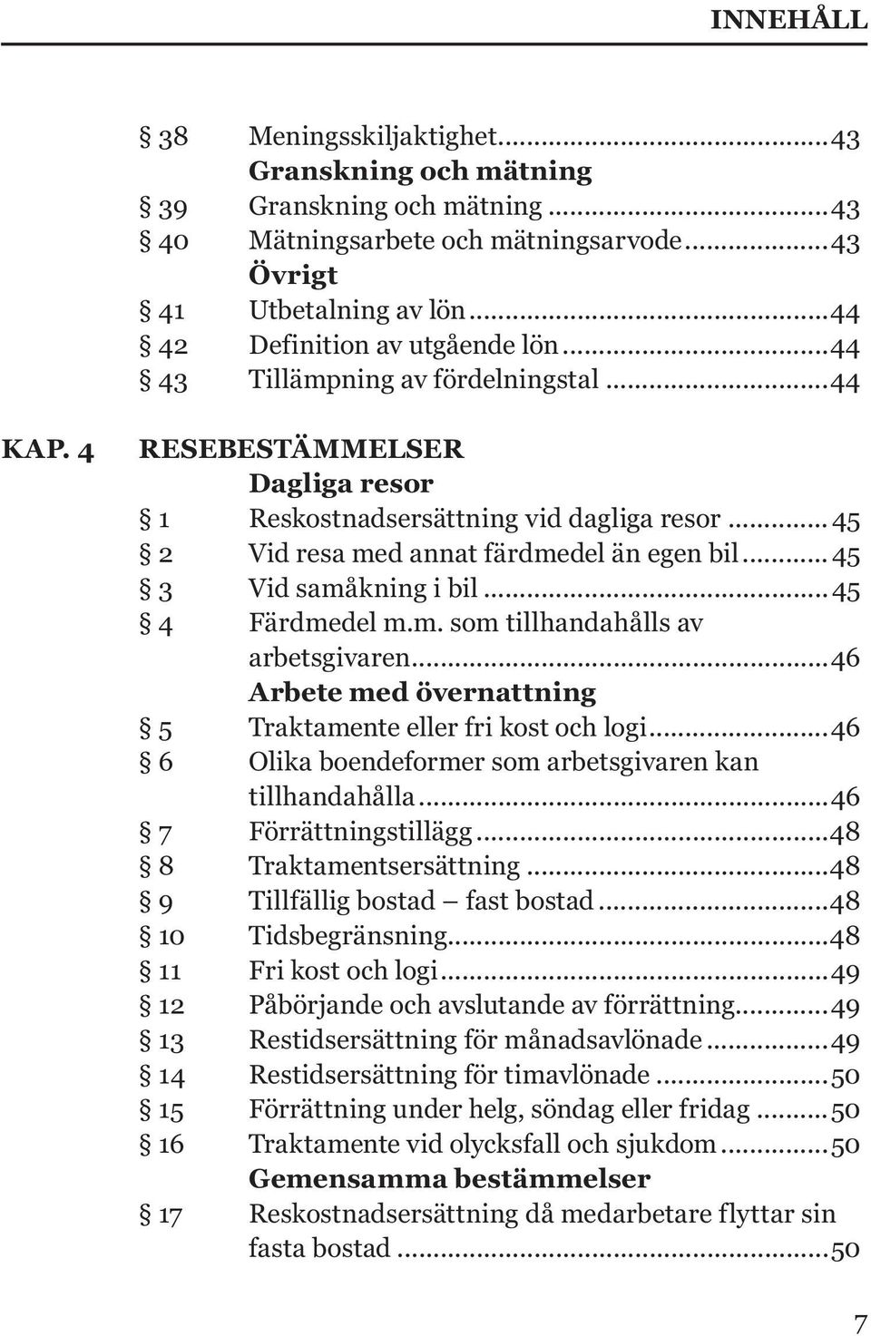 ..45 4 Färdmedel m.m. som tillhandahålls av arbetsgivaren...46 Arbete med övernattning 5 Traktamente eller fri kost och logi...46 6 Olika boendeformer som arbetsgivaren kan tillhandahålla.