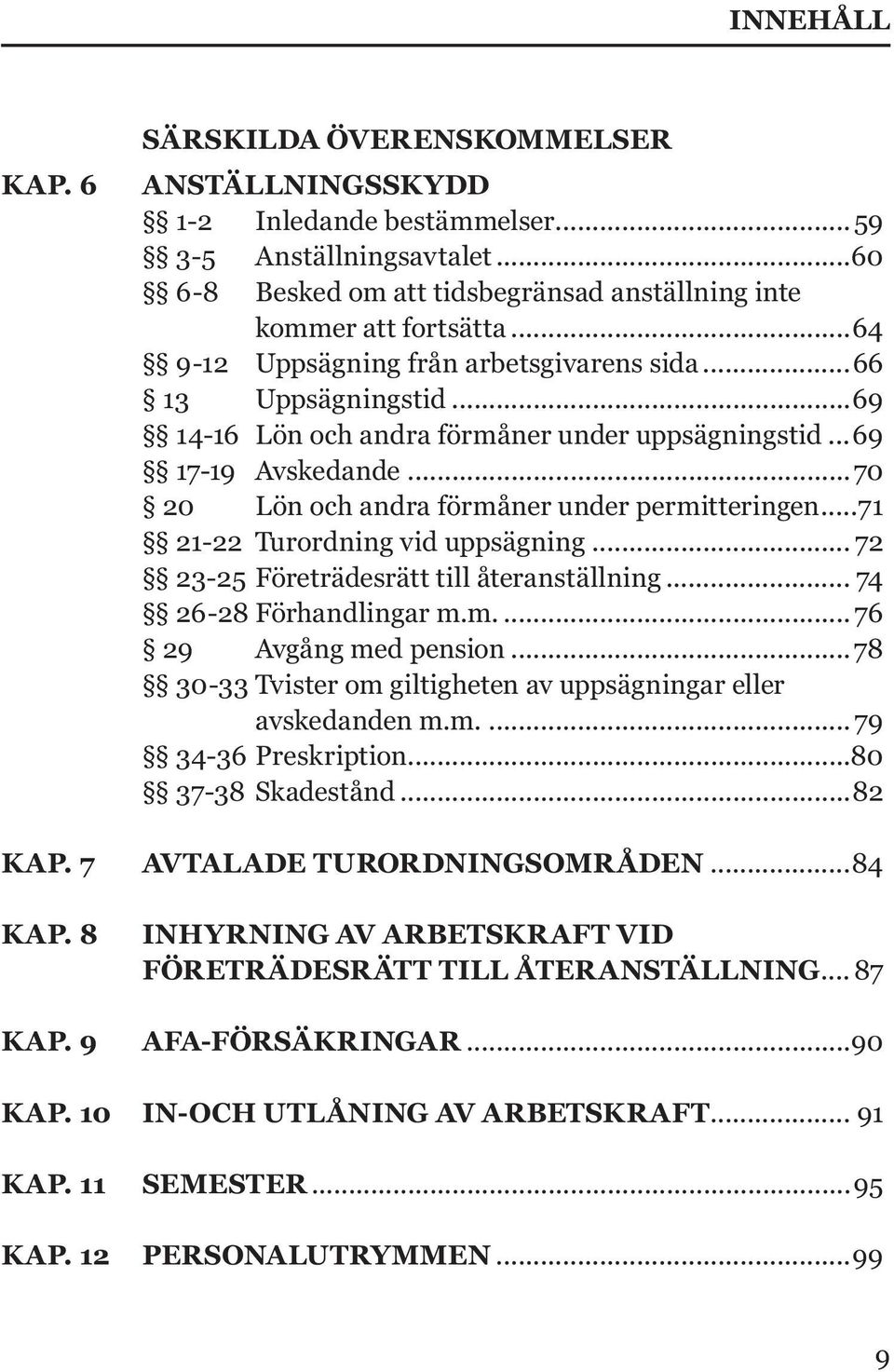 ..69 17-19 Avskedande...70 20 Lön och andra förmåner under permitteringen...71 21-22 Turordning vid uppsägning... 72 23-25 Företrädesrätt till återanställning... 74 26-28 Förhandlingar m.m... 76 29 Avgång med pension.