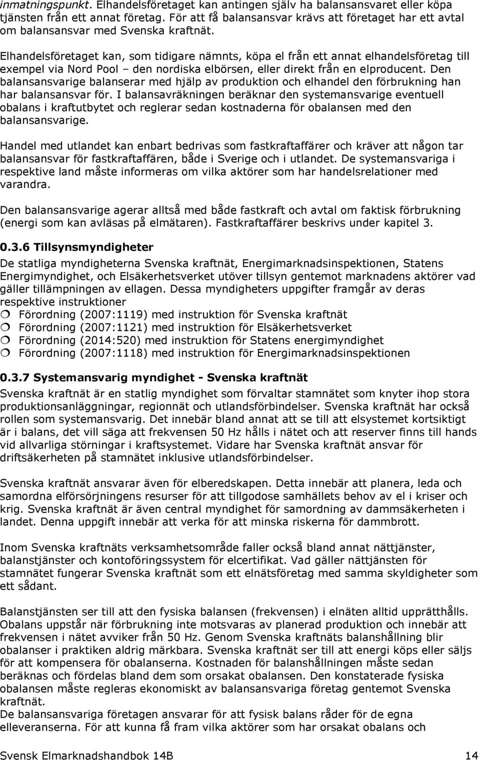 Elhandelsföretaget kan, som tidigare nämnts, köpa el från ett annat elhandelsföretag till exempel via Nord Pool den nordiska elbörsen, eller direkt från en elproducent.