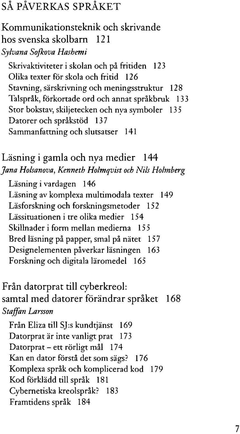 Läsning i gamla och nya medier 144 Jana Holsanova, Kenneth Holmqvist och Nils Hobnberg Läsning i vardagen 146 Läsning av komplexa multimodala texter 149 Läsforskning och forskningsmetoder 152