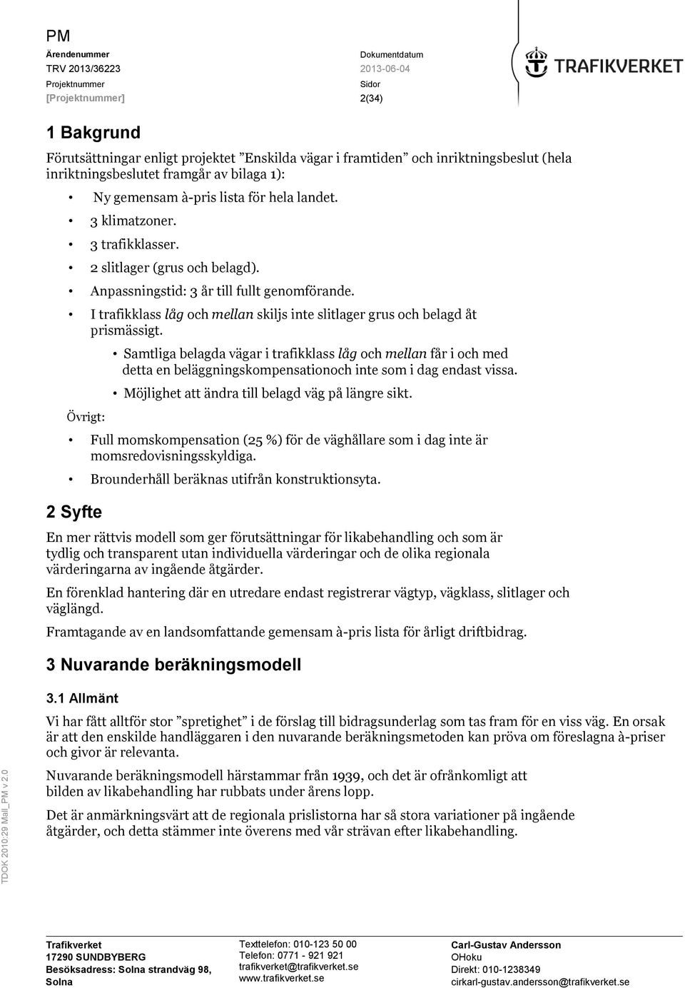 Övrigt: Samtliga belagda vägar i trafikklass låg och mellan får i och med detta en beläggningskompensationoch inte som i dag endast vissa. Möjlighet att ändra till belagd väg på längre sikt.