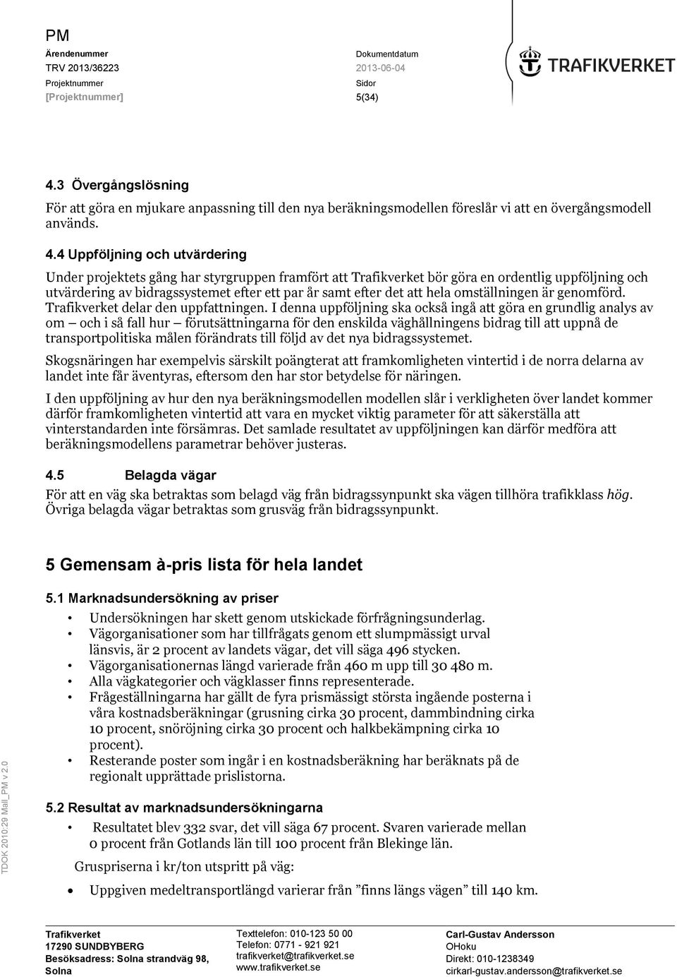 4 Uppföljning och utvärdering Under projektets gång har styrgruppen framfört att bör göra en ordentlig uppföljning och utvärdering av bidragssystemet efter ett par år samt efter det att hela