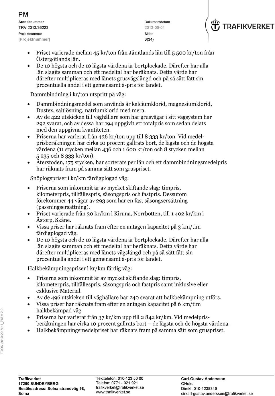 Detta värde har därefter multipliceras med länets grusvägslängd och på så sätt fått sin procentuella andel i ett gemensamt á-pris för landet.