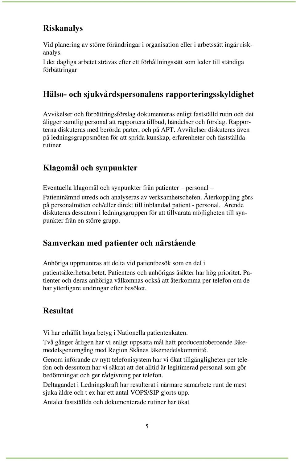 enligt fastställd rutin och det åligger samtlig personal att rapportera tillbud, händelser och förslag. Rapporterna diskuteras med berörda parter, och på APT.