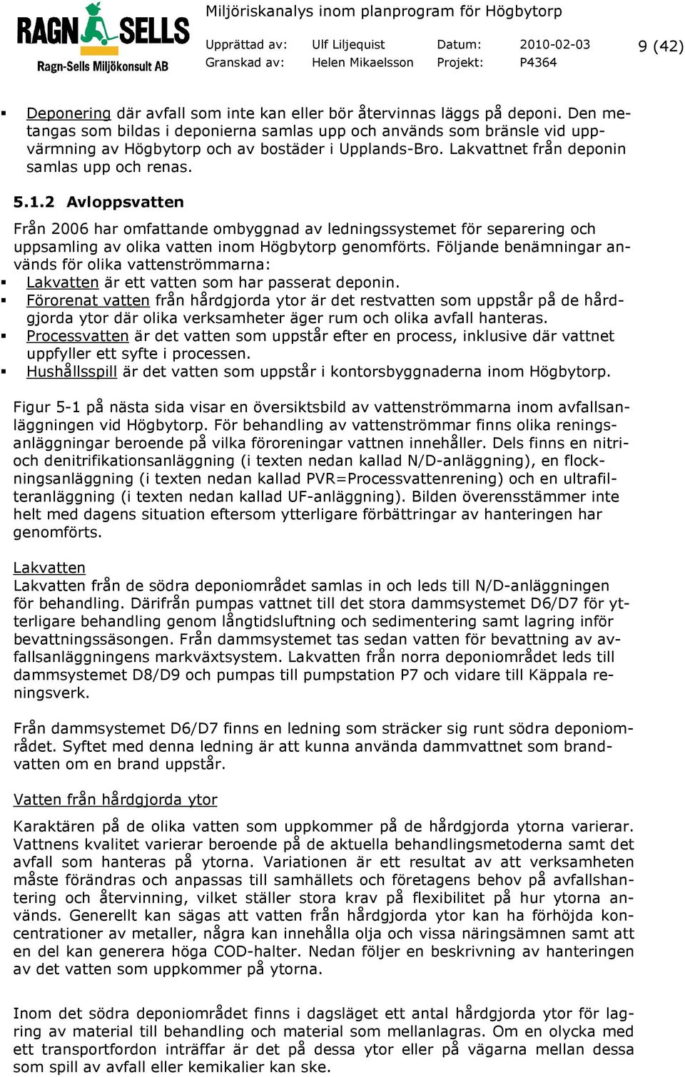 2 Avloppsvatten Från 2006 har omfattande ombyggnad av ledningssystemet för separering och uppsamling av olika vatten inom Högbytorp genomförts.