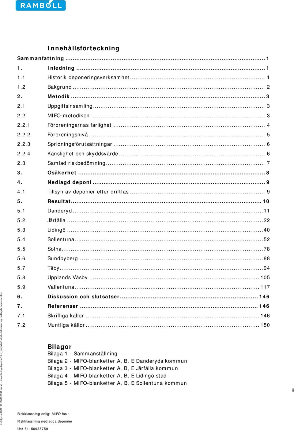 Nedlagd deponi... 9 4.1 Tillsyn av deponier efter driftfas... 9 5. Resultat... 10 5.1 Danderyd...11 5.2 Järfälla...22 5.3 Lidingö...40 5.4 Sollentuna...52 5.5 Solna...78 5.6 Sundbyberg...88 5.7 Täby.