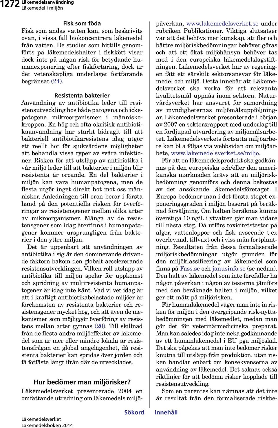 begränsat (24). Resistenta bakterier Användning av antibiotika leder till resistensutveckling hos både patogena och ickepatogena mikroorganismer i människokroppen.